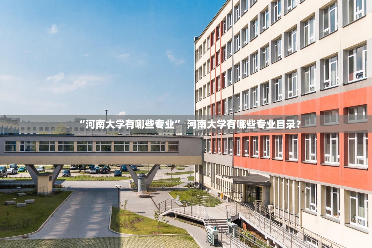 “河南大学有哪些专业	” 河南大学有哪些专业目录？