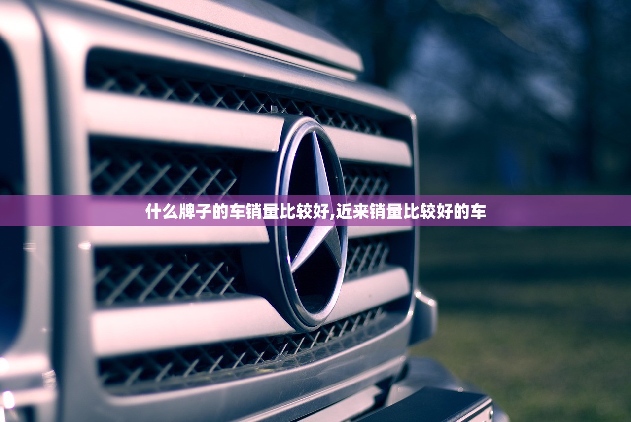什么牌子的车销量比较好,近来销量比较好的车