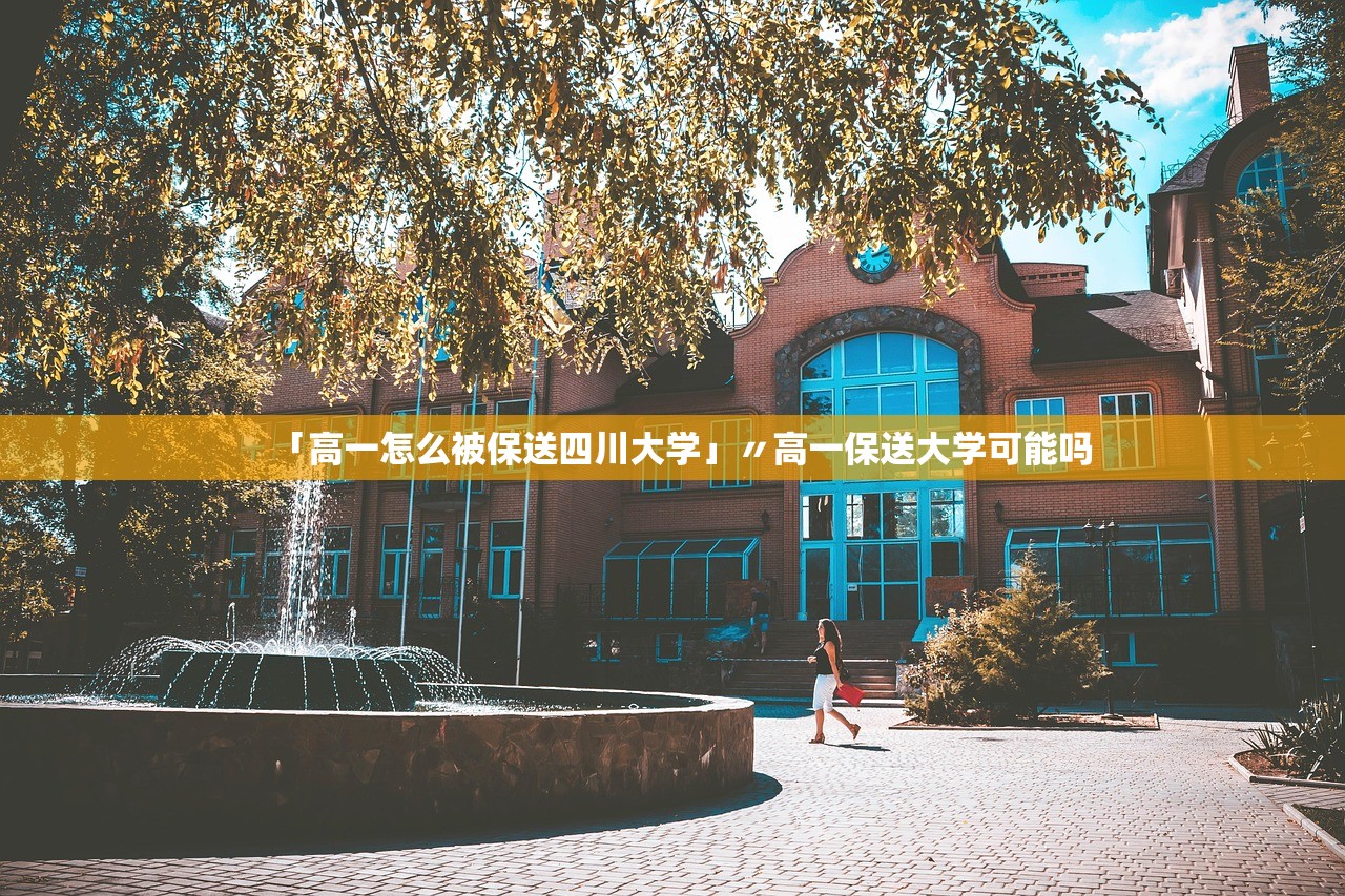 「高一怎么被保送四川大学」〃高一保送大学可能吗 「高一怎么被保送四川大学」〃高一保送大学可能吗