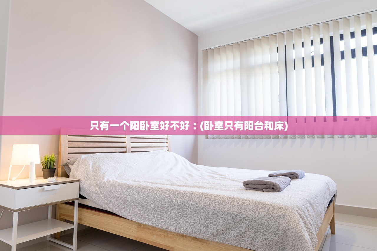 只有一个阳卧室好不好︰(卧室只有阳台和床)