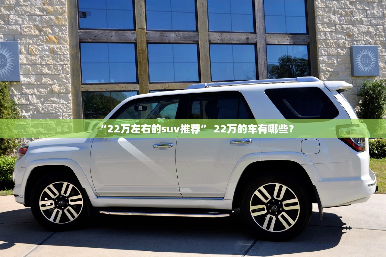 “22万左右的suv推荐	” 22万的车有哪些？