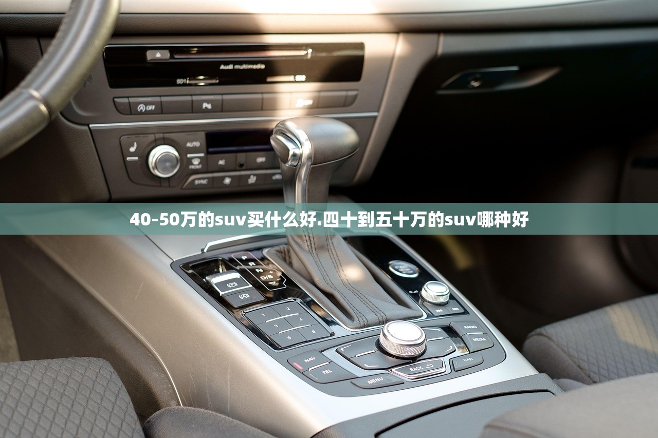 40-50万的suv买什么好.四十到五十万的suv哪种好