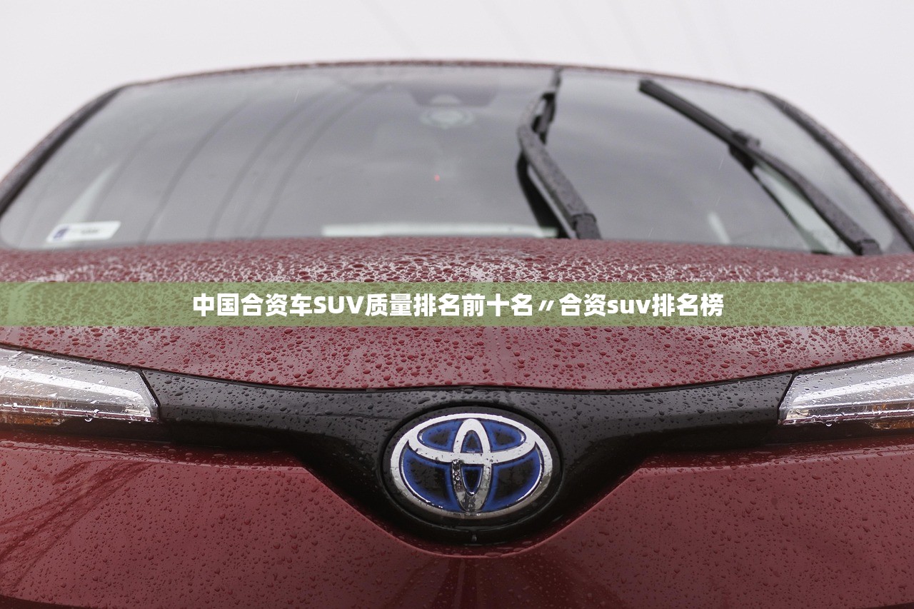 中国合资车SUV质量排名前十名〃合资suv排名榜 中国合资车SUV质量排名前十名〃合资suv排名榜
