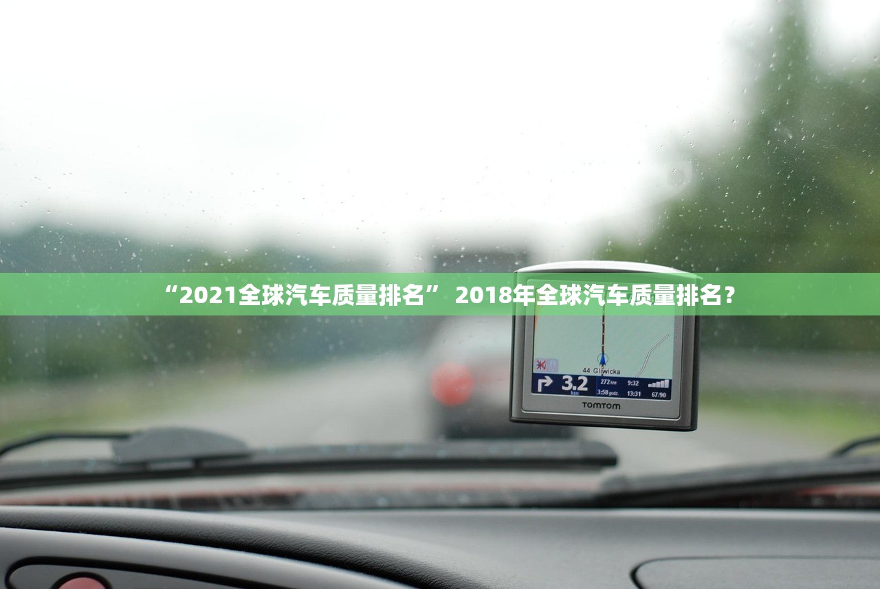“2021全球汽车质量排名” 2018年全球汽车质量排名？