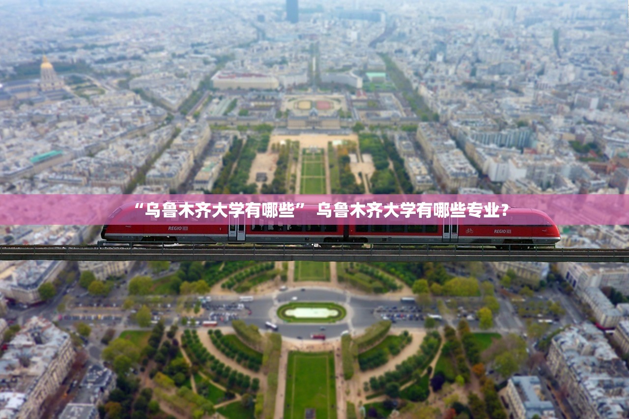 “乌鲁木齐大学有哪些” 乌鲁木齐大学有哪些专业？