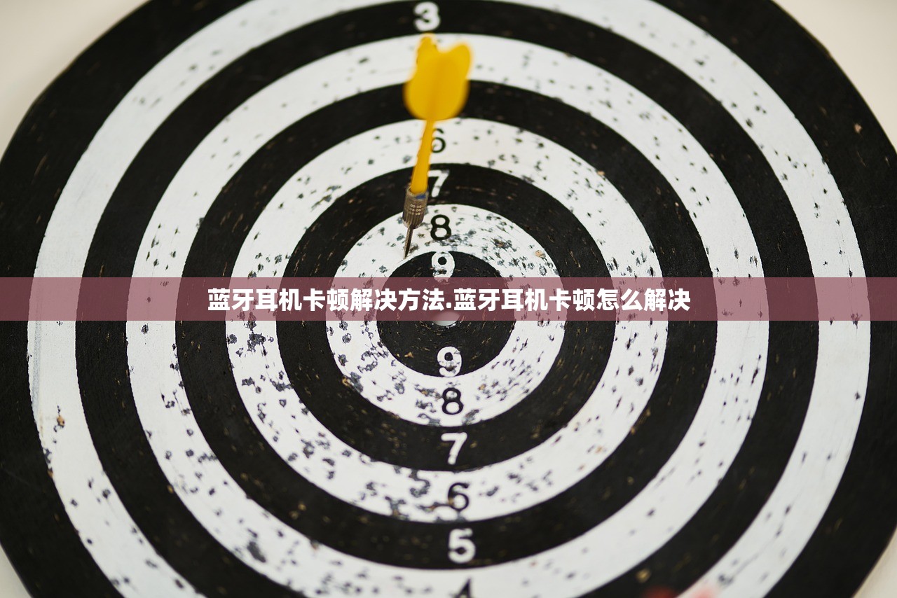 蓝牙耳机卡顿解决方法.蓝牙耳机卡顿怎么解决