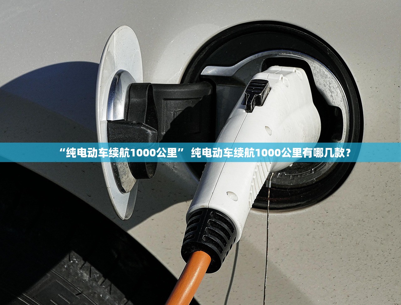 “纯电动车续航1000公里	” 纯电动车续航1000公里有哪几款？