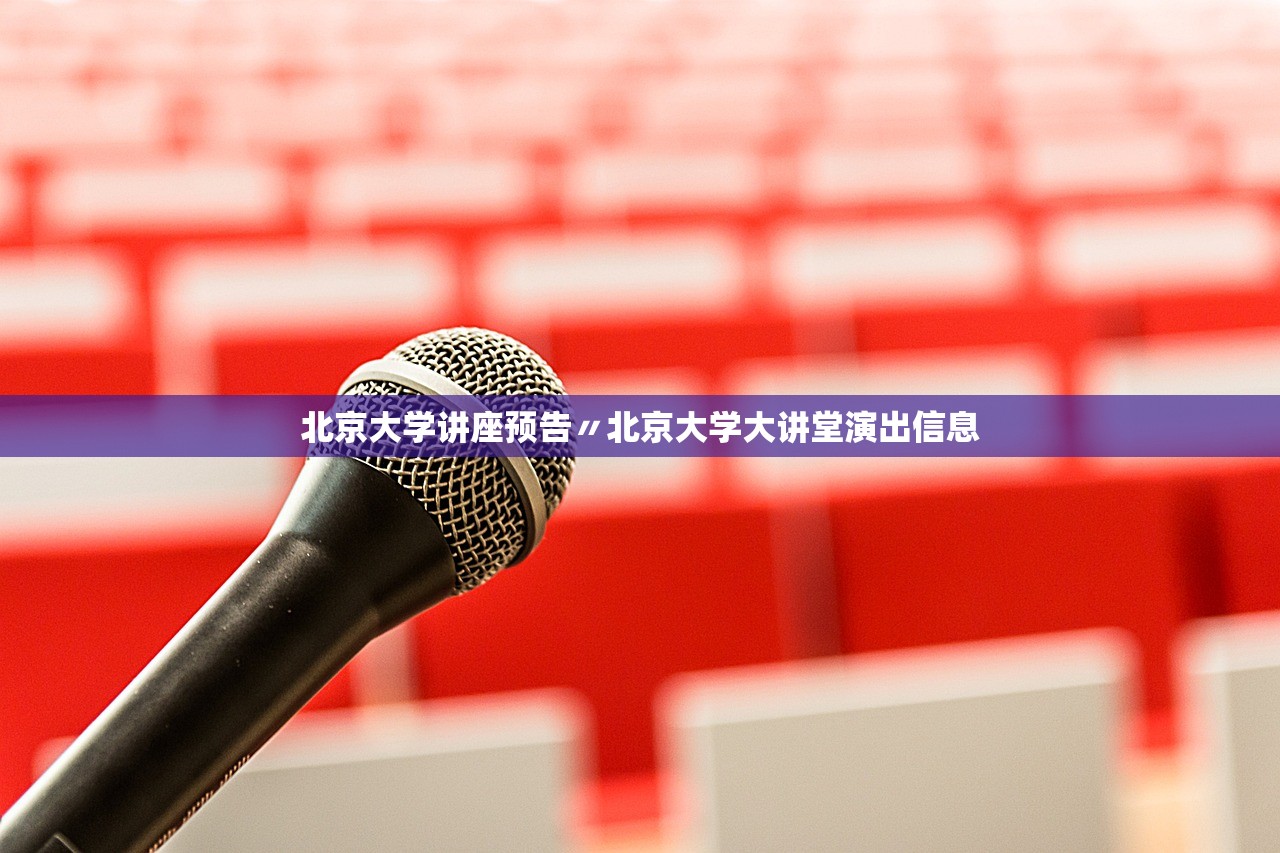 北京大学讲座预告〃北京大学大讲堂演出信息 北京大学讲座预告〃北京大学大讲堂演出信息