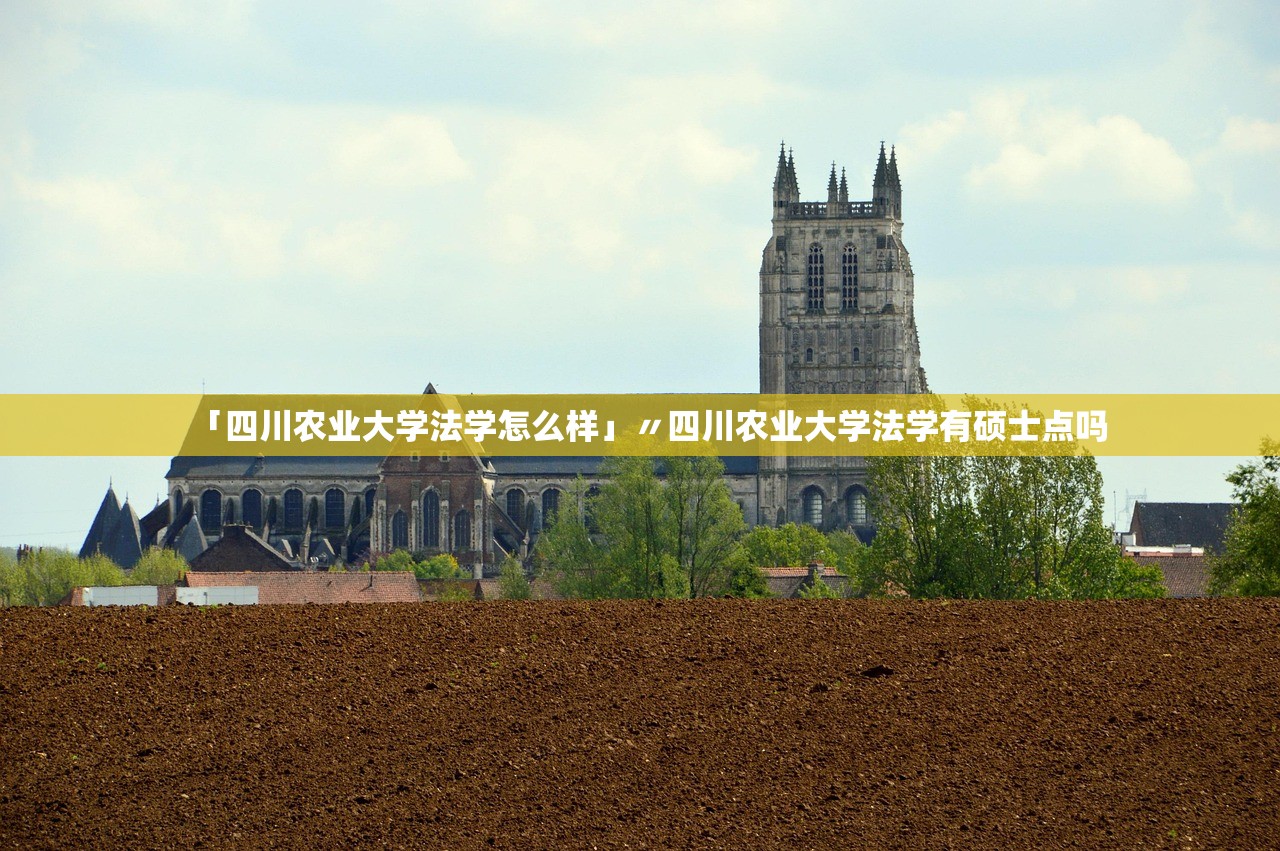 「四川农业大学法学怎么样」〃四川农业大学法学有硕士点吗