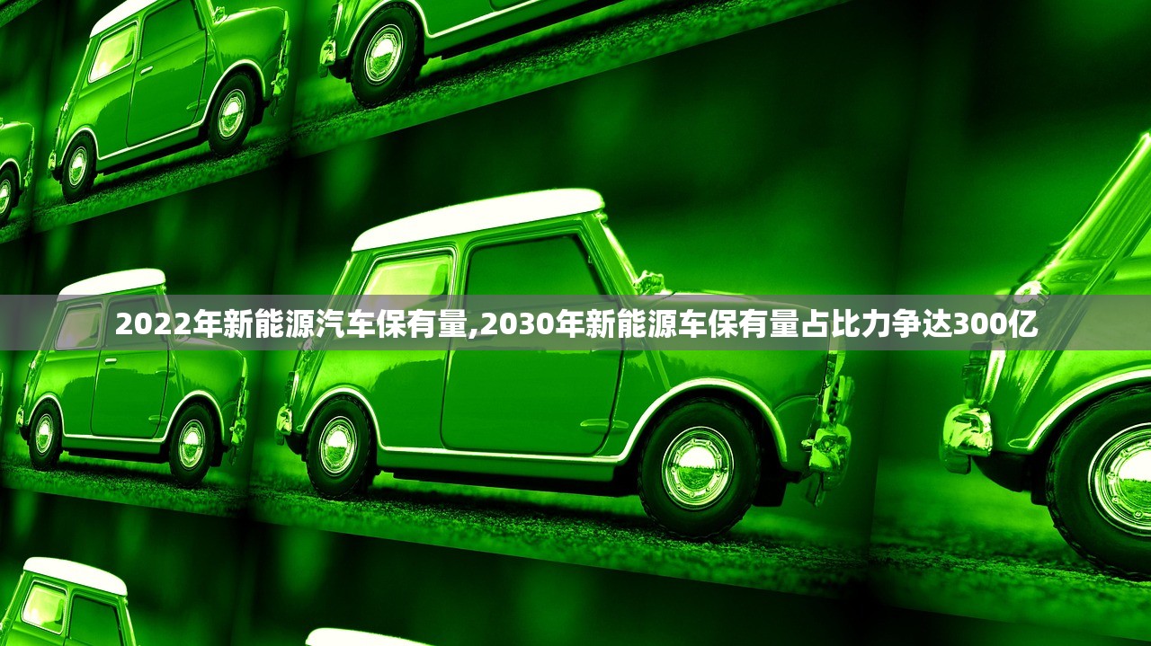 2022年新能源汽车保有量,2030年新能源车保有量占比力争达300亿