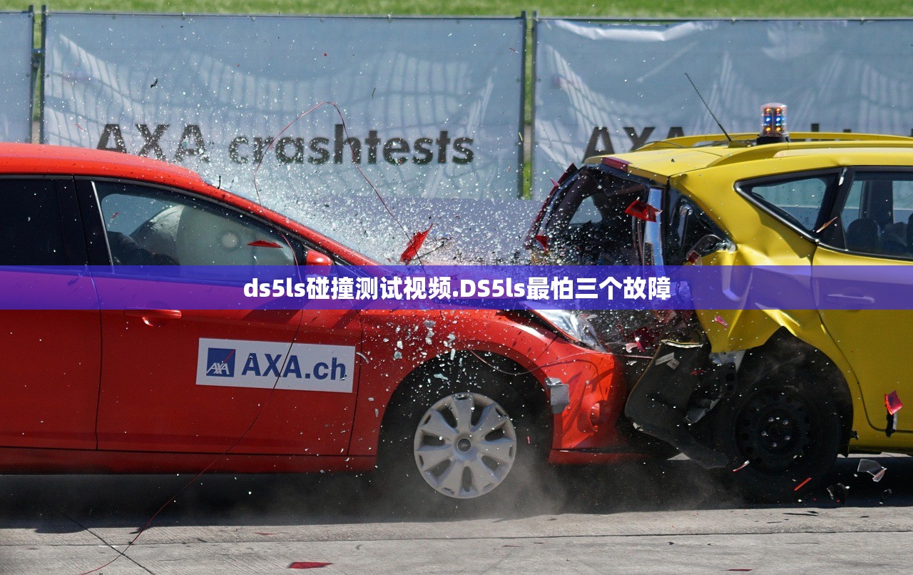 ds5ls碰撞测试视频.DS5ls最怕三个故障