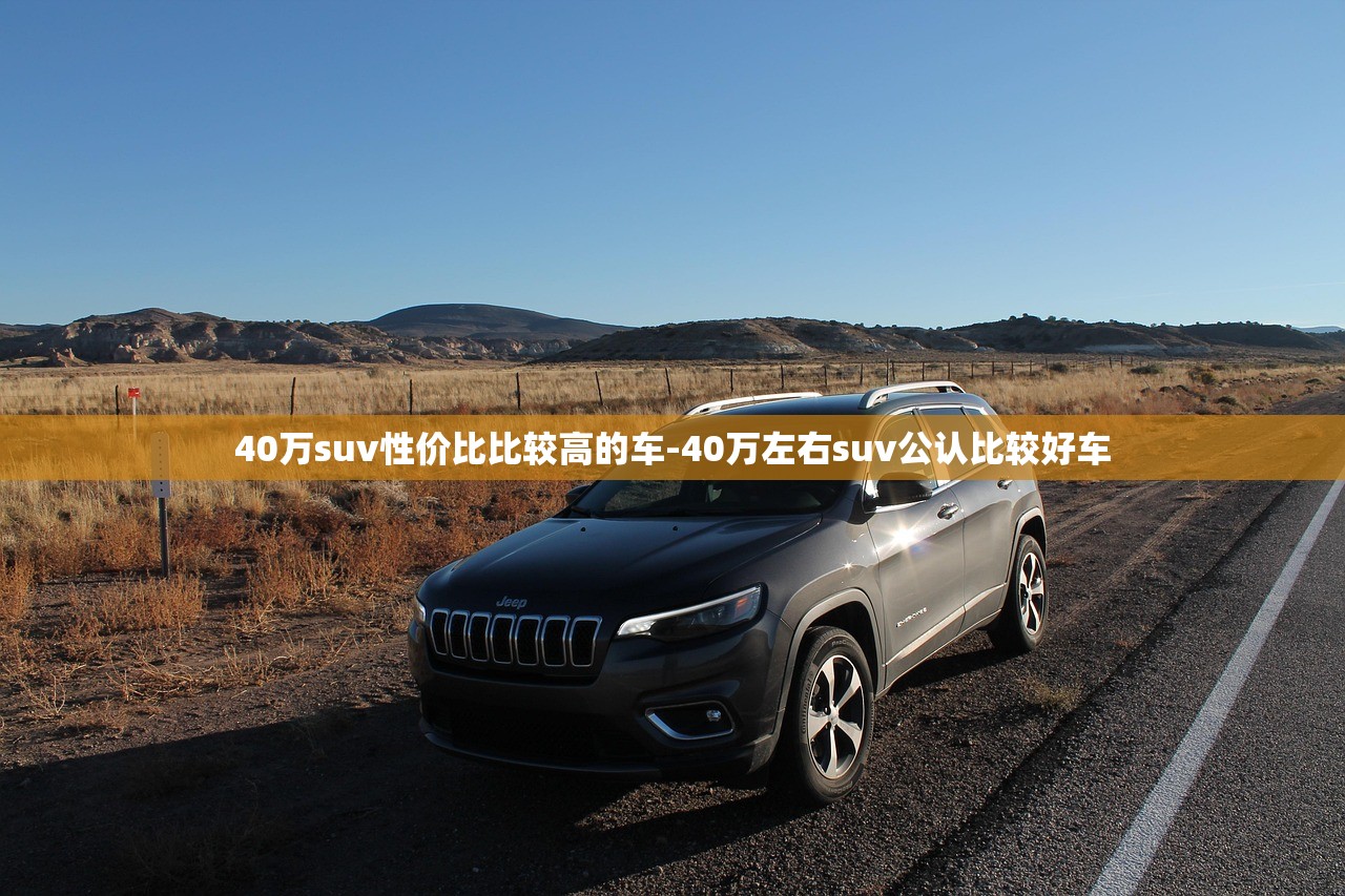 40万suv性价比比较高的车-40万左右suv公认比较好车 40万suv性价比比较高的车-40万左右suv公认比较好车