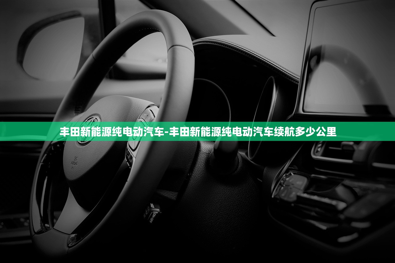 丰田新能源纯电动汽车-丰田新能源纯电动汽车续航多少公里