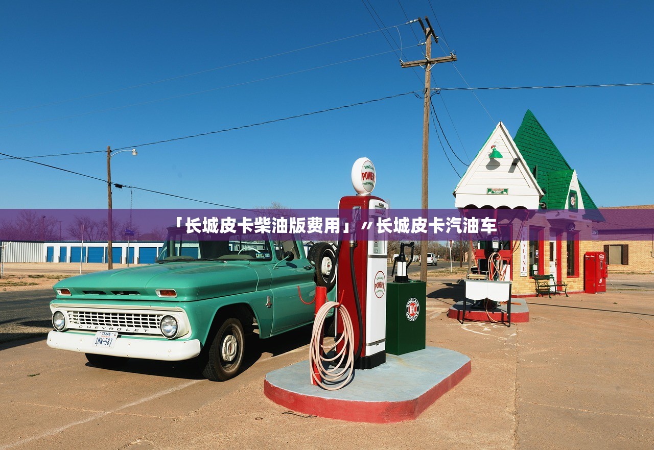 「长城皮卡柴油版费用」〃长城皮卡汽油车 「长城皮卡柴油版费用」〃长城皮卡汽油车