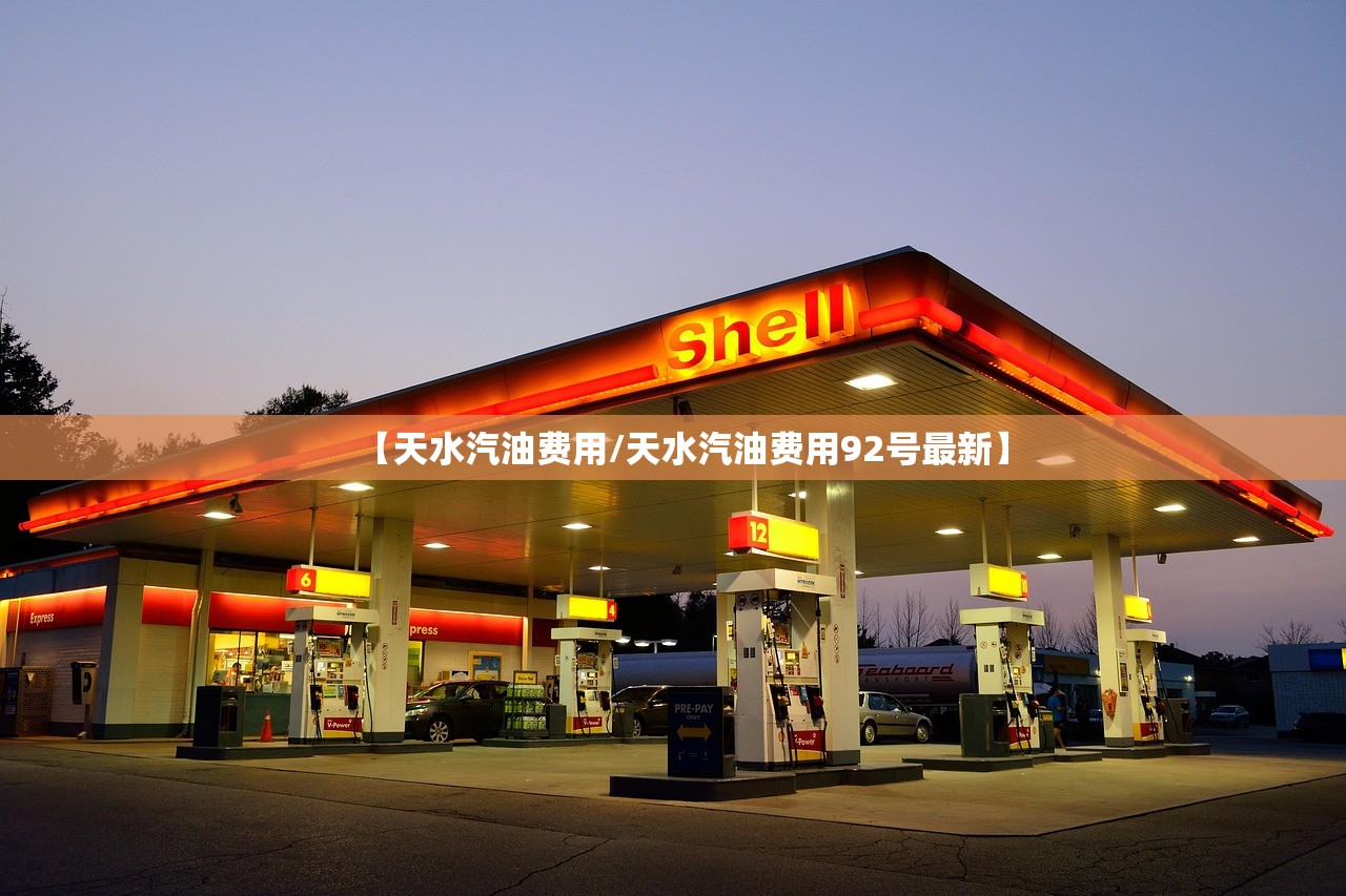 【天水汽油费用/天水汽油费用92号最新】 【天水汽油费用/天水汽油费用92号最新】