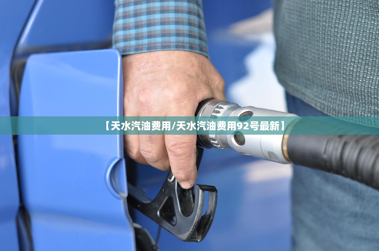 【天水汽油费用/天水汽油费用92号最新】 【天水汽油费用/天水汽油费用92号最新】