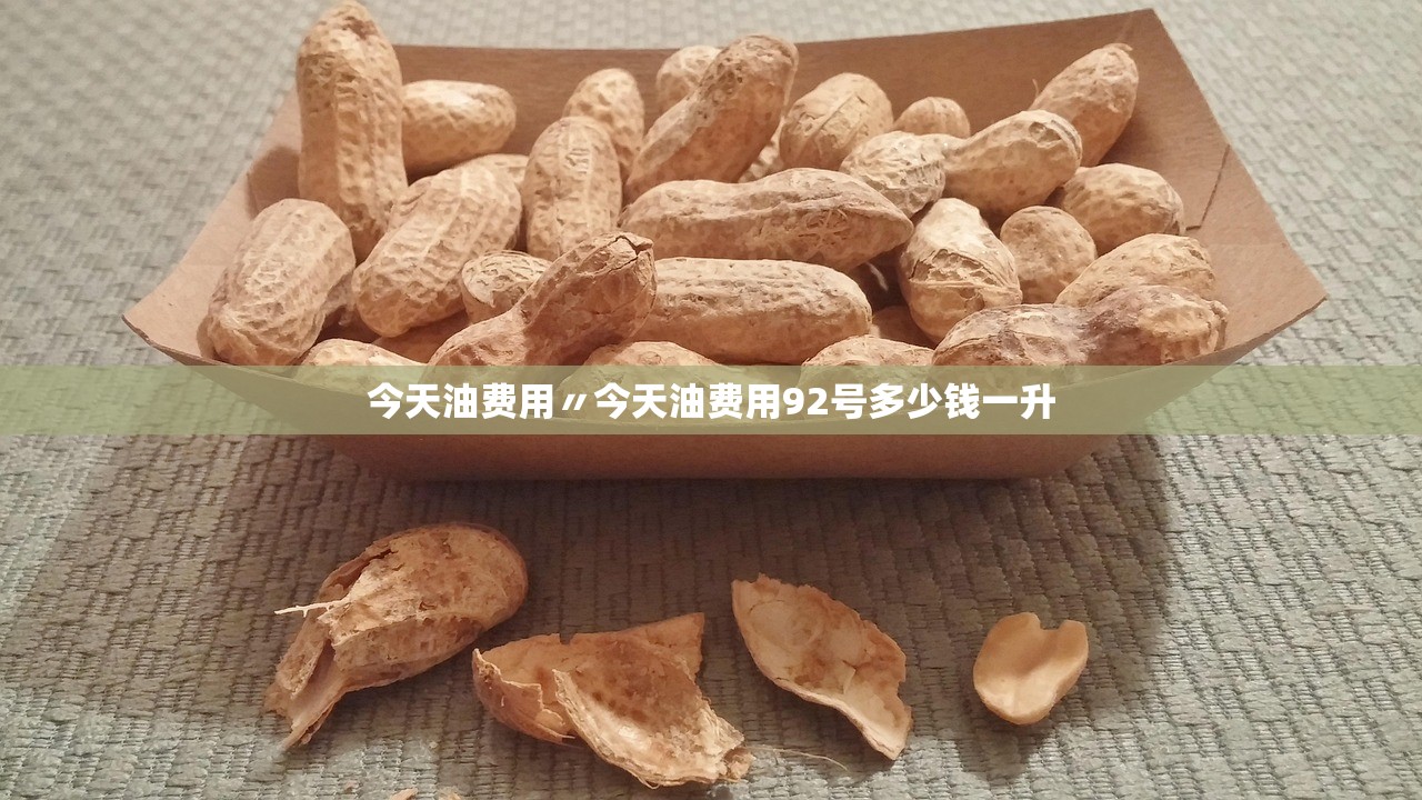 今天油费用〃今天油费用92号多少钱一升