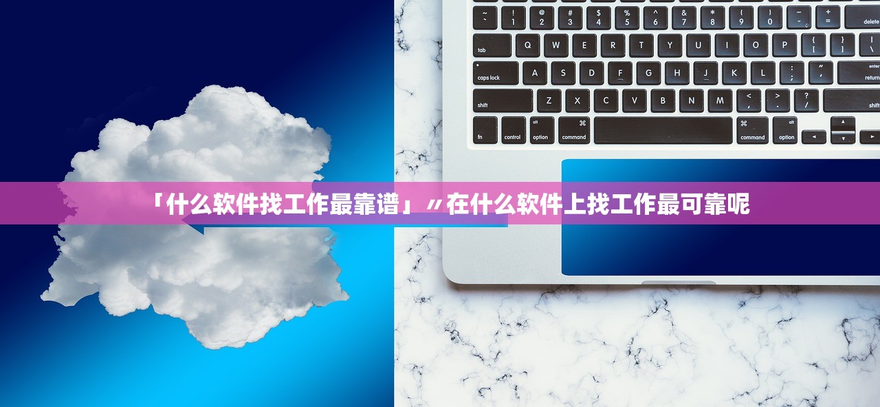「什么软件找工作最靠谱」〃在什么软件上找工作最可靠呢 「什么软件找工作最靠谱」〃在什么软件上找工作最可靠呢