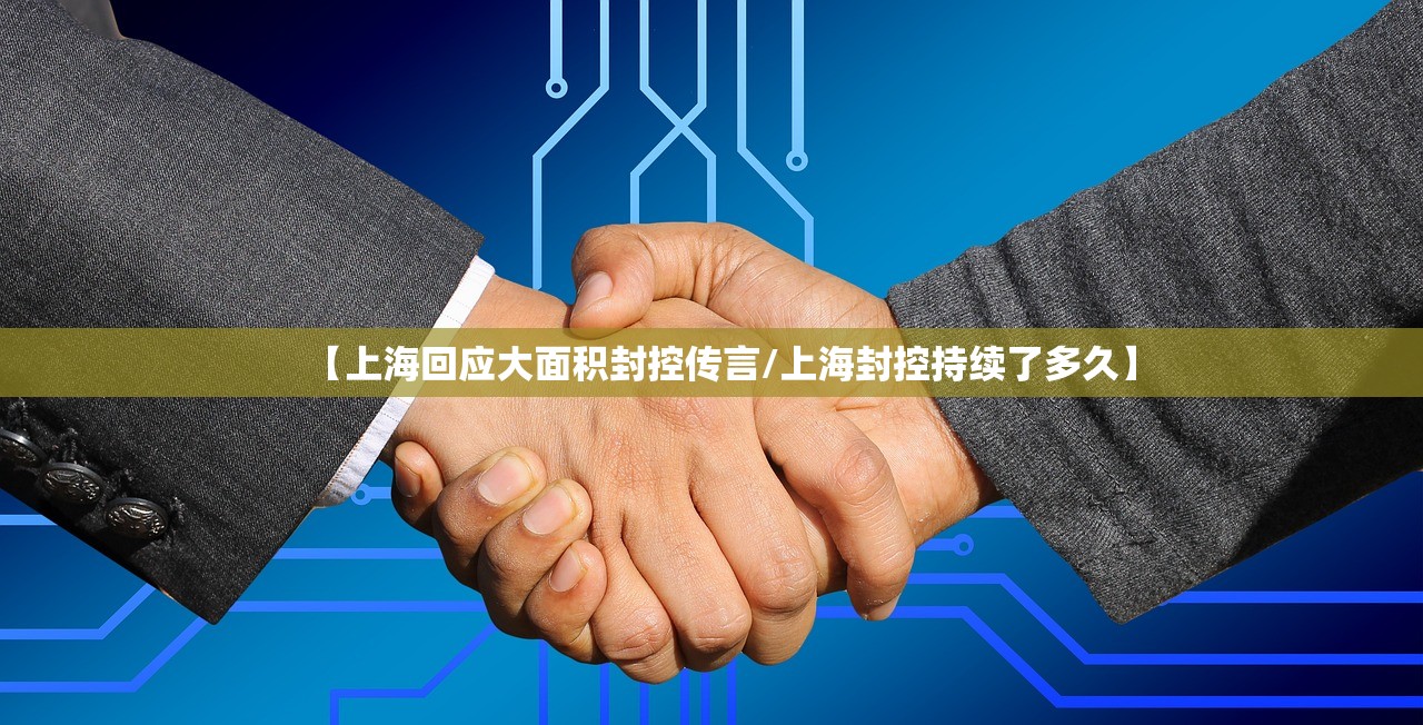 【上海回应大面积封控传言/上海封控持续了多久】 【上海回应大面积封控传言/上海封控持续了多久】