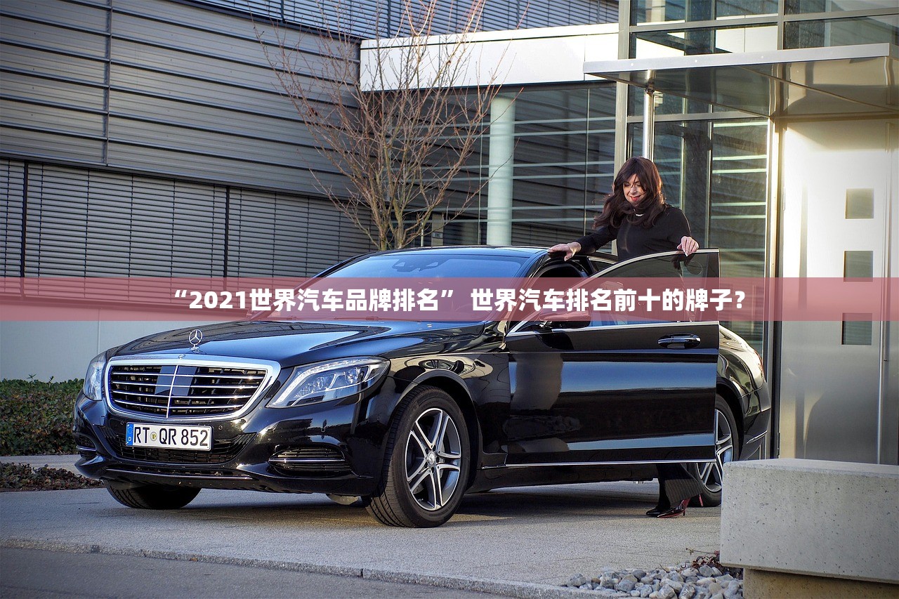 “2021世界汽车品牌排名” 世界汽车排名前十的牌子？