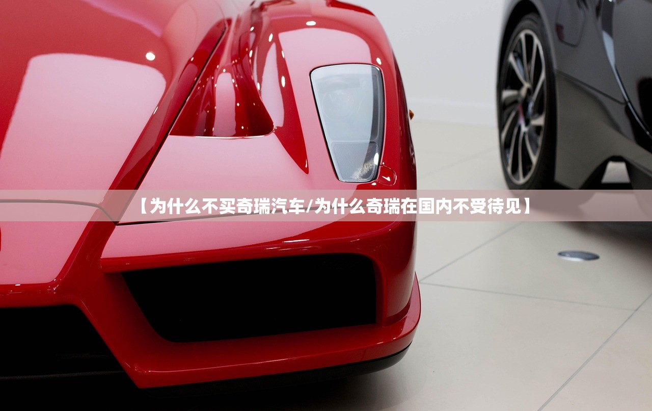【为什么不买奇瑞汽车/为什么奇瑞在国内不受待见】