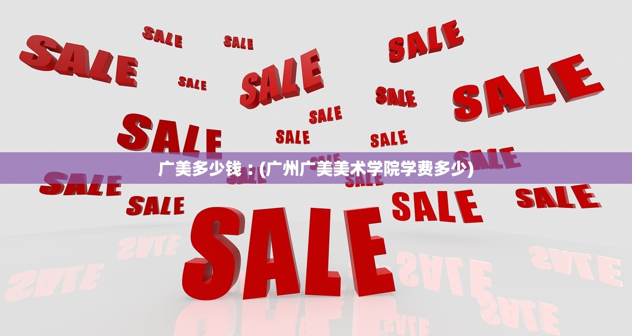 广美多少钱︰(广州广美美术学院学费多少)