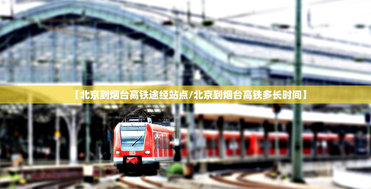 【北京到烟台高铁途经站点/北京到烟台高铁多长时间】 【北京到烟台高铁途经站点/北京到烟台高铁多长时间】