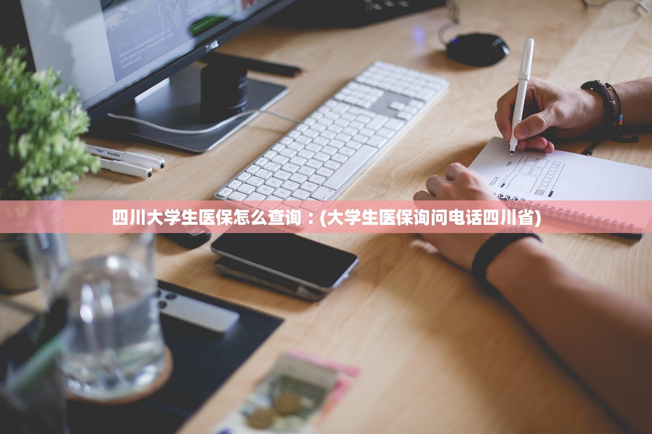 四川大学生医保怎么查询︰(大学生医保询问电话四川省) 四川大学生医保怎么查询︰(大学生医保询问电话四川省)