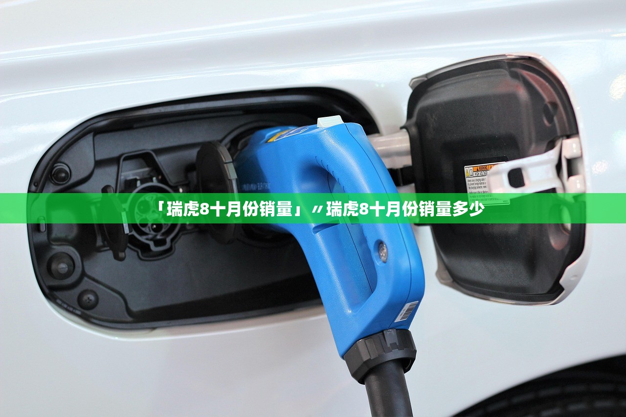「瑞虎8十月份销量」〃瑞虎8十月份销量多少 「瑞虎8十月份销量」〃瑞虎8十月份销量多少