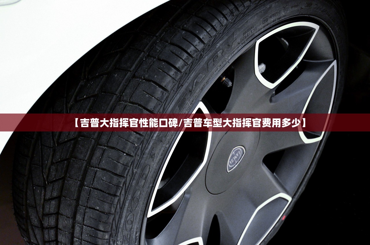 【吉普大指挥官性能口碑/吉普车型大指挥官费用多少】